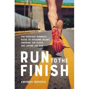 Run to the Finish: The Everyday Runner's Guide to Avoiding Injury, Ignoring the